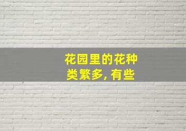 花园里的花种类繁多, 有些